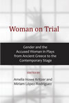 Woman on Trial:  Gender and the Accused Woman in Plays from Ancient Greece to the Contemporary Stage 